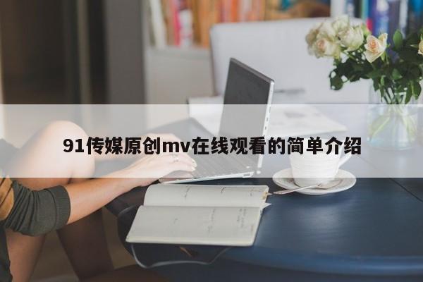91传媒原创mv在线观看的简单介绍