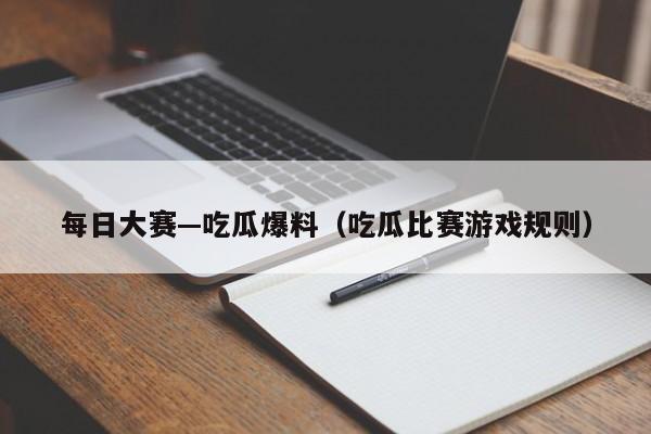 每日大赛—吃瓜爆料（吃瓜比赛游戏规则）