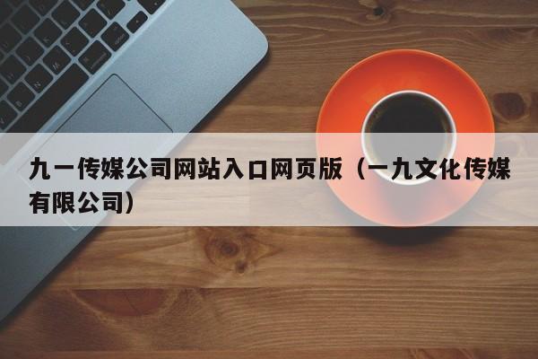 九一传媒公司网站入口网页版（一九文化传媒有限公司）